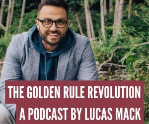 The Golden Rule Revolution with LUCAS MACK