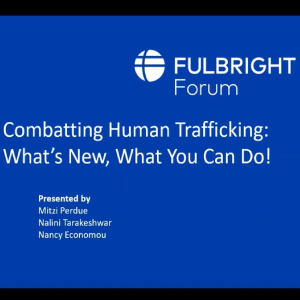 Fulbright Forum: Combatting Human Trafficking:What’s New, What You Can Do!